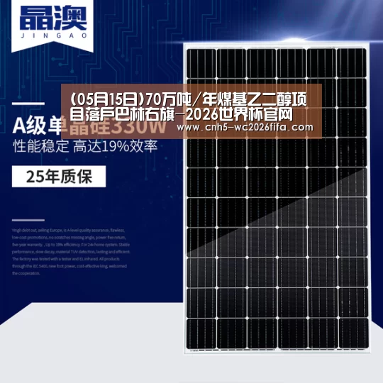 (05月15日)70万吨/年煤基乙二醇项目落户巴林右旗-2026世界杯官网(图1) 2026世界杯官网